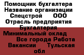 Помощник бухгалтера › Название организации ­ Спецстрой-31, ООО › Отрасль предприятия ­ Бухгалтерия › Минимальный оклад ­ 20 000 - Все города Работа » Вакансии   . Тульская обл.